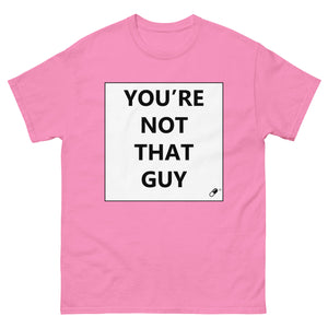 YOU'RE NOT THAT GUY T-SHIRT