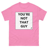 YOU'RE NOT THAT GUY T-SHIRT