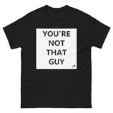 YOU'RE NOT THAT GUY T-SHIRT