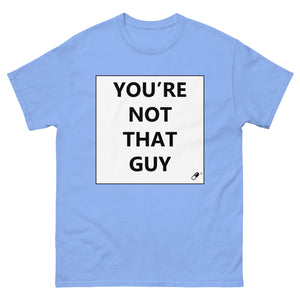 YOU'RE NOT THAT GUY T-SHIRT