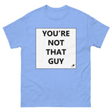 YOU'RE NOT THAT GUY T-SHIRT