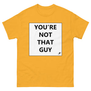 YOU'RE NOT THAT GUY T-SHIRT