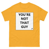 YOU'RE NOT THAT GUY T-SHIRT