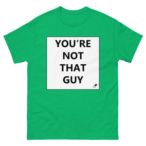 YOU'RE NOT THAT GUY T-SHIRT