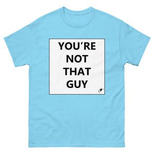 YOU'RE NOT THAT GUY T-SHIRT